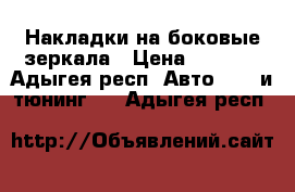 Накладки на боковые зеркала › Цена ­ 2 000 - Адыгея респ. Авто » GT и тюнинг   . Адыгея респ.